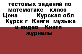 2500 тестовых заданий по математике 3 класс › Цена ­ 100 - Курская обл., Курск г. Книги, музыка и видео » Книги, журналы   . Курская обл.